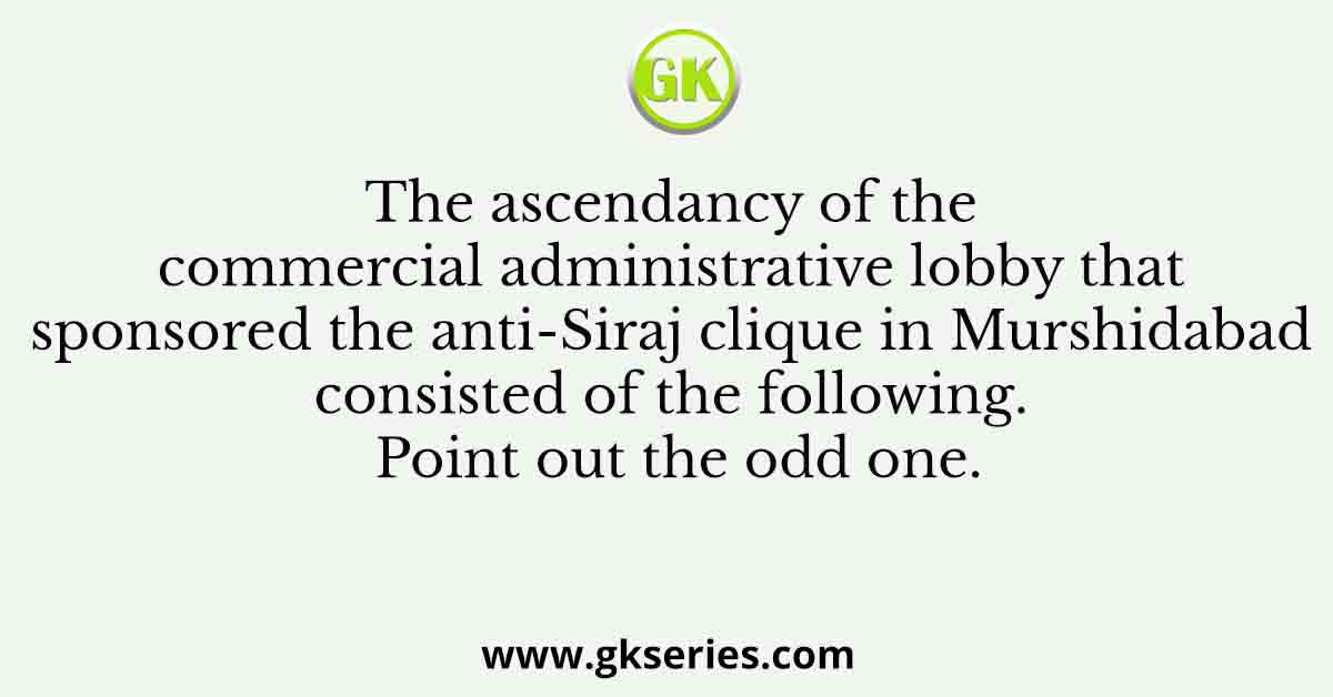 The ascendancy of the commercial administrative lobby that sponsored the anti-Siraj clique in