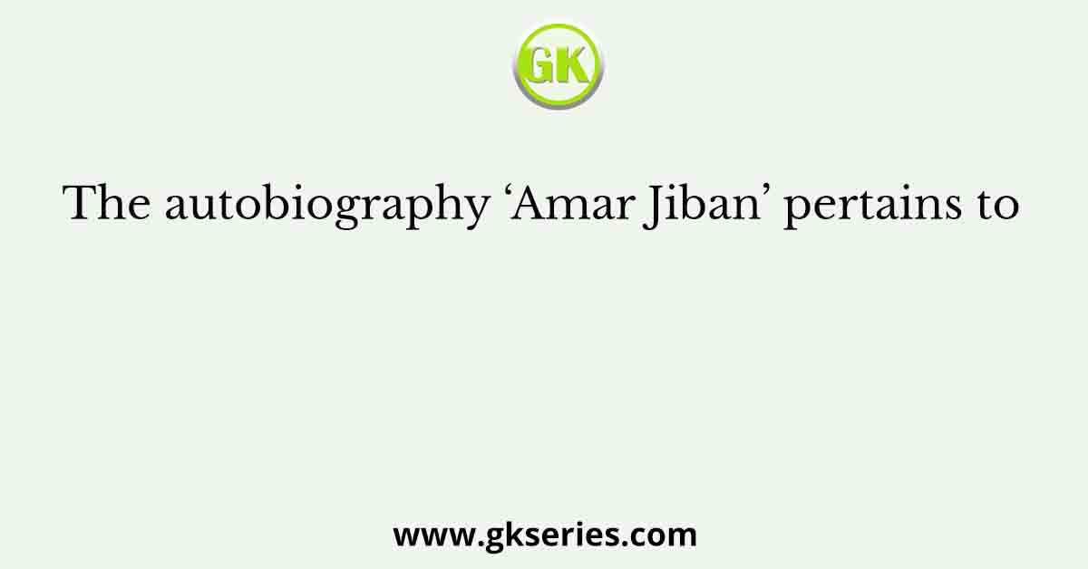 The autobiography ‘Amar Jiban’ pertains to