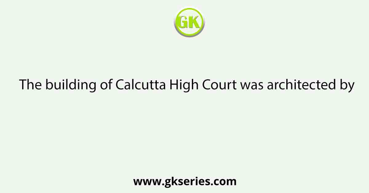 The building of Calcutta High Court was architected by
