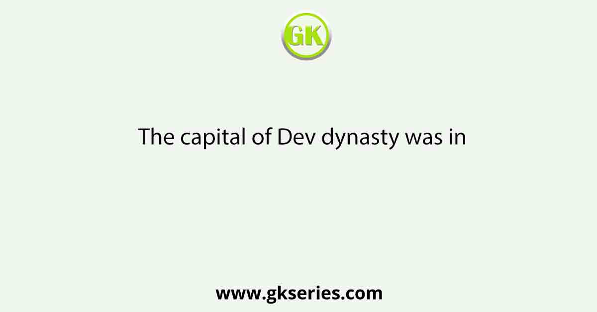 The capital of Dev dynasty was in