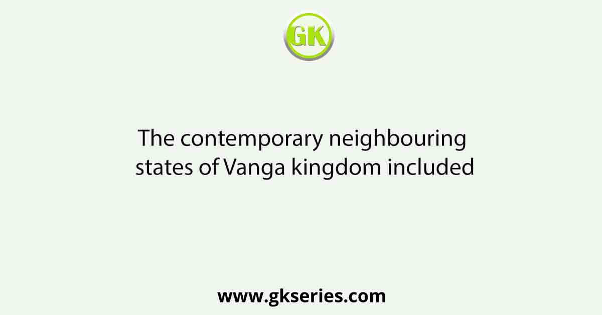The contemporary neighbouring states of Vanga kingdom included