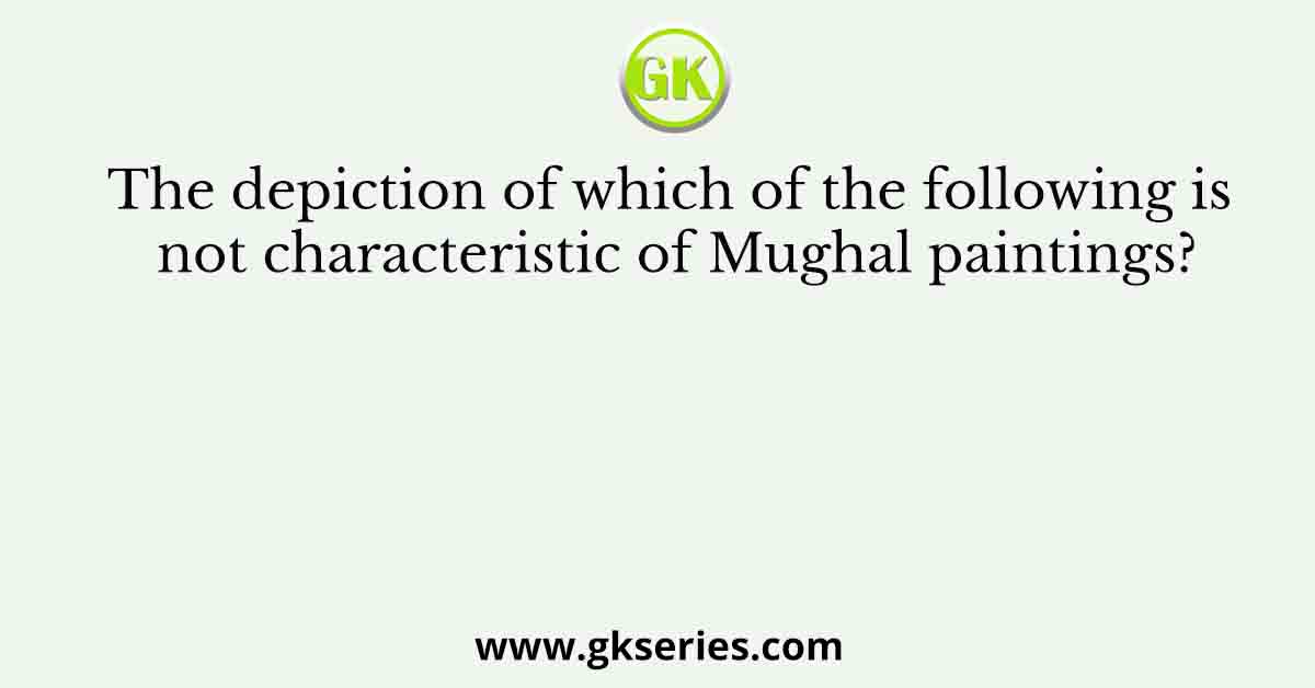 The depiction of which of the following is not characteristic of Mughal paintings?