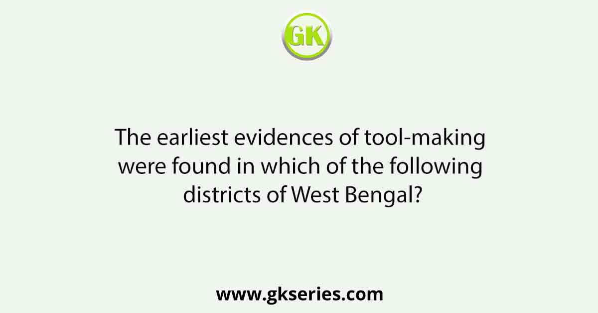 The earliest evidences of tool-making were found in which of the following districts of West Bengal?