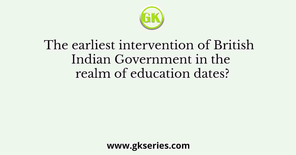 The earliest intervention of British Indian Government in the realm of education dates?