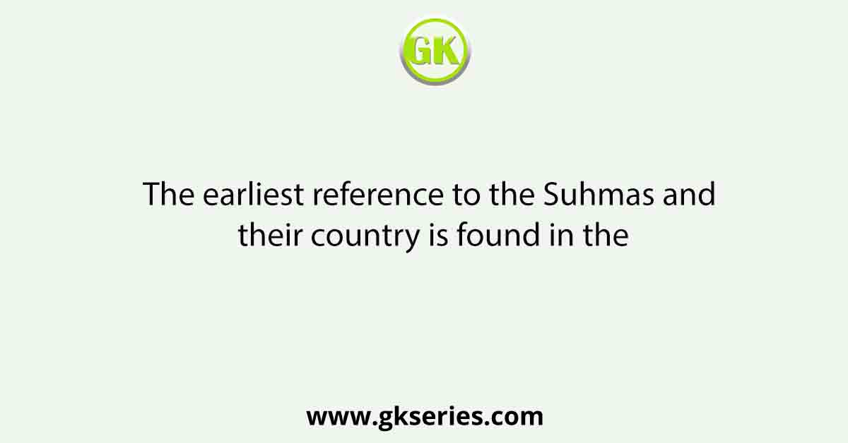 The earliest reference to the Suhmas and their country is found in the
