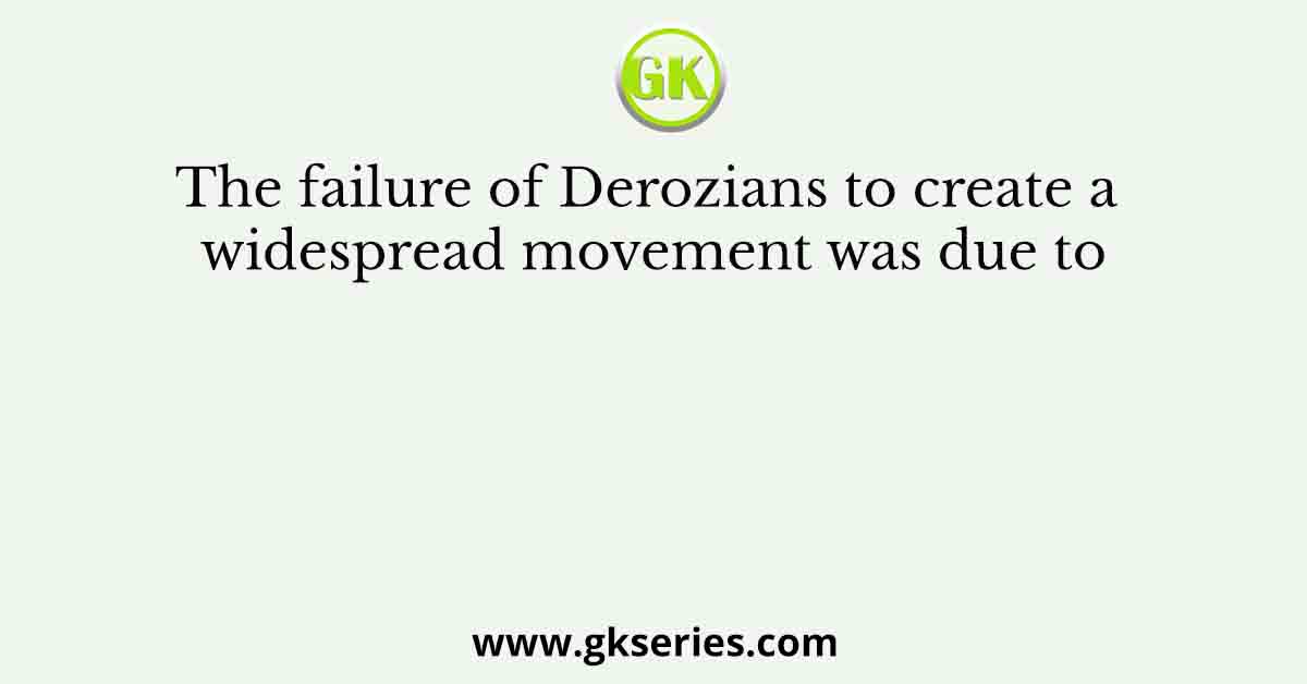 The failure of Derozians to create a widespread movement was due to