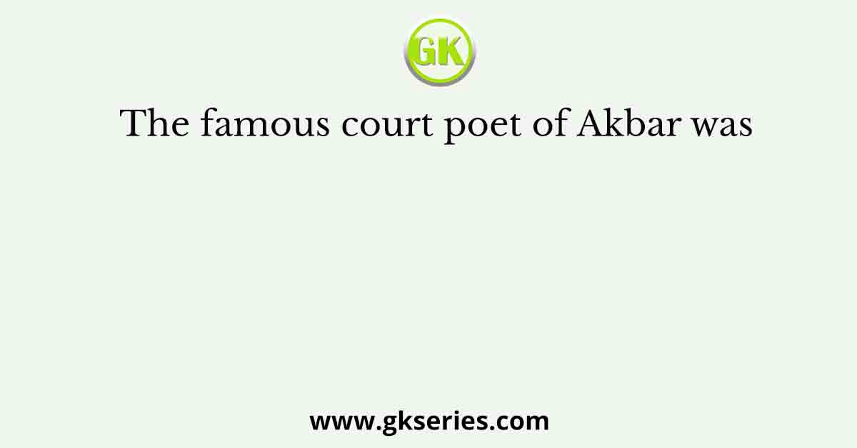 The famous court poet of Akbar was