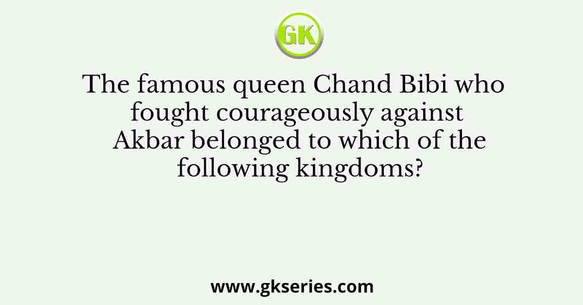 The famous queen Chand Bibi who fought courageously against Akbar belonged to which of the following kingdoms?