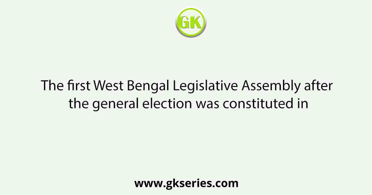 The first West Bengal Legislative Assembly after the general election was constituted in