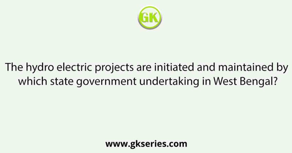 The hydro electric projects are initiated and maintained by which state government undertaking in West Bengal?