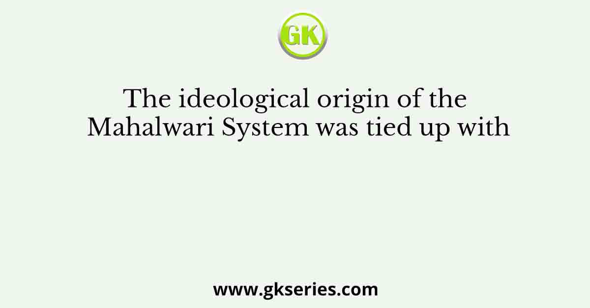 The ideological origin of the Mahalwari System was tied up with