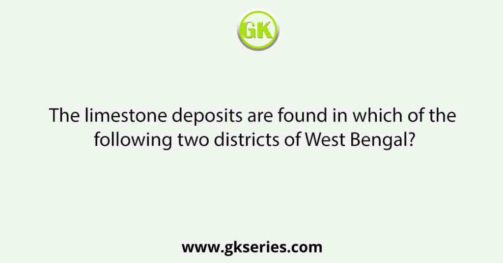 The limestone deposits are found in which of the following two districts of West Bengal?