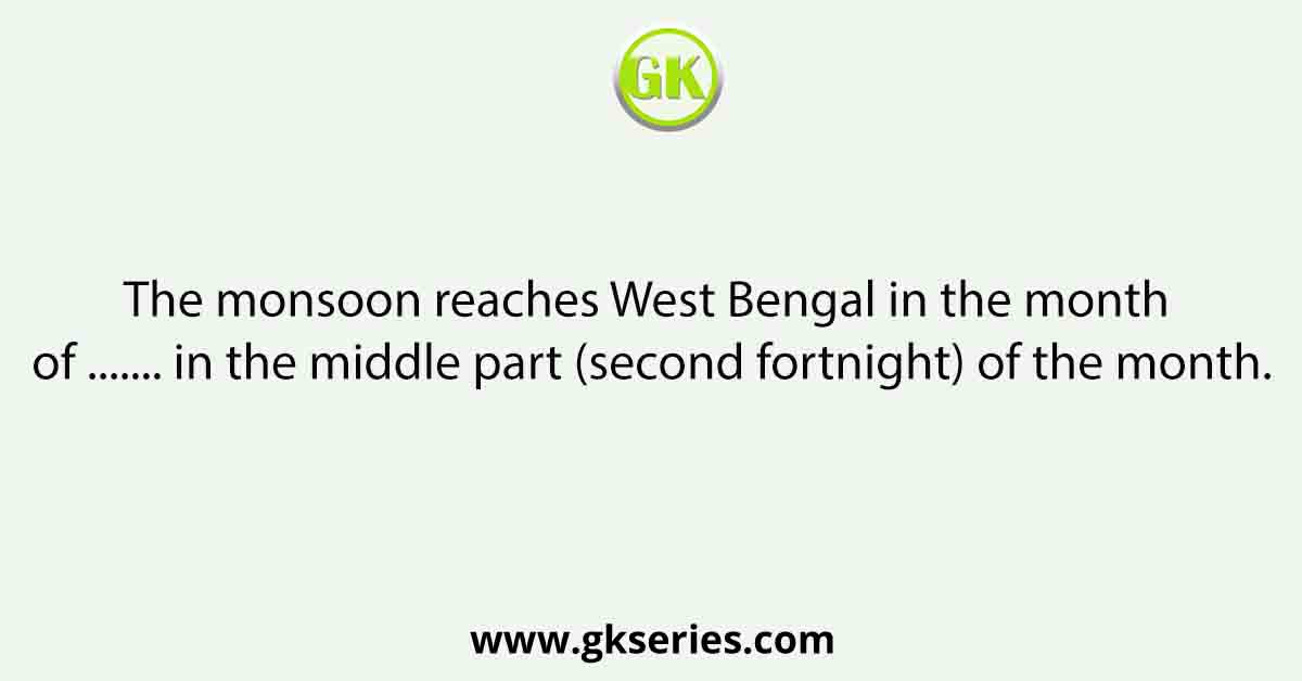 The monsoon reaches West Bengal in the month of ....... in the middle part (second fortnight) of the month.