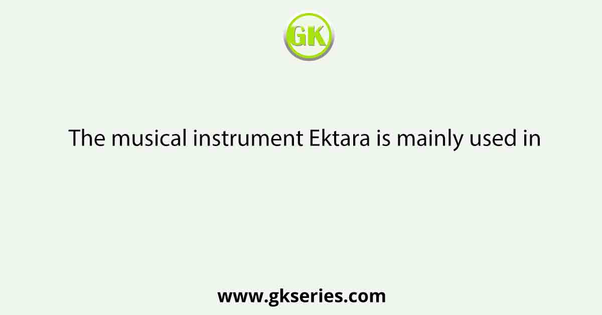 The musical instrument Ektara is mainly used in