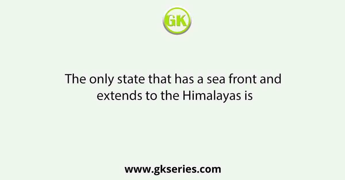 The only state that has a sea front and extends to the Himalayas is