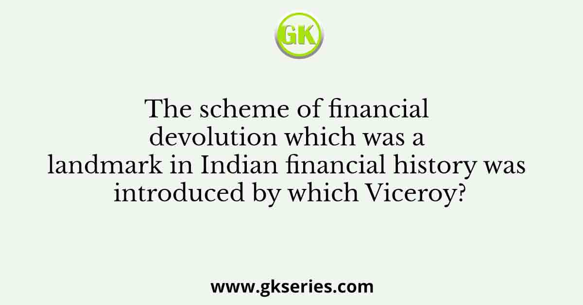 The scheme of financial devolution which was a landmark in Indian financial history was introduced by which Viceroy?