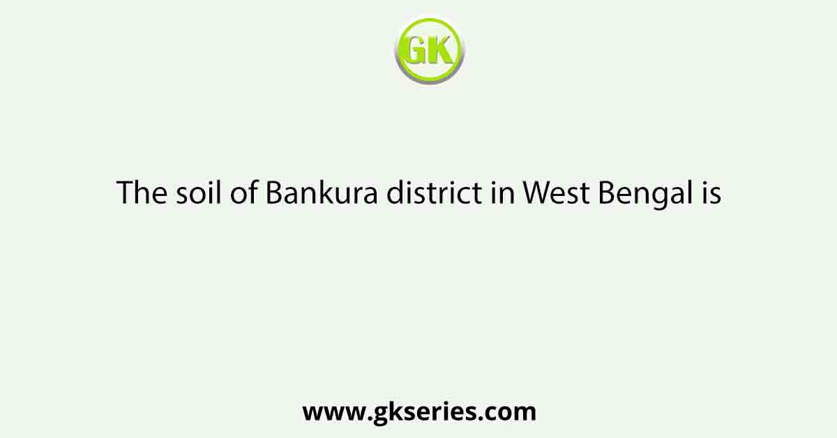 The soil of Bankura district in West Bengal is
