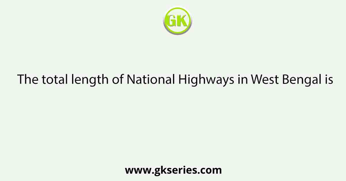 The total length of National Highways in West Bengal is