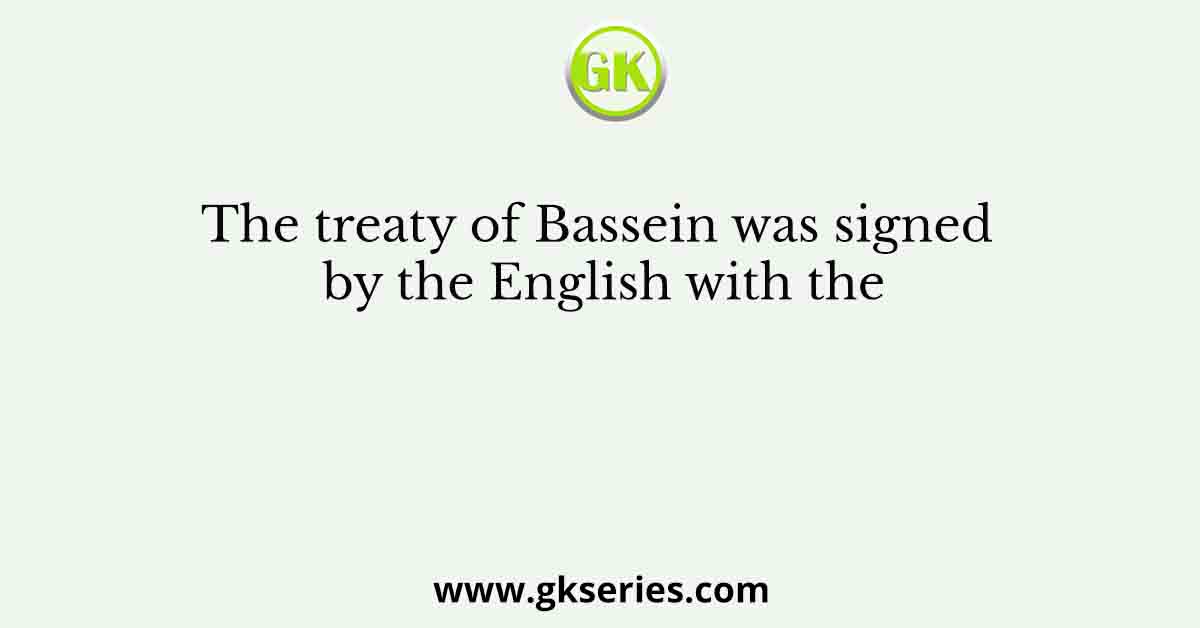 The treaty of Bassein was signed by the English with the