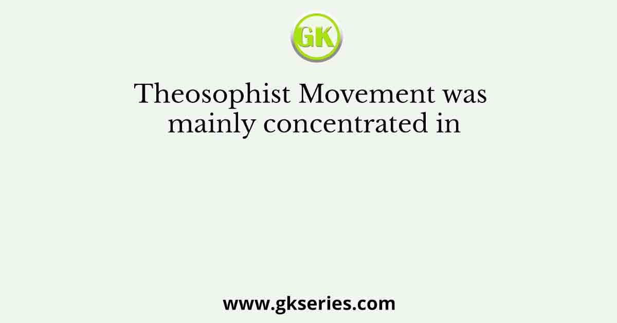 Theosophist Movement was mainly concentrated in
