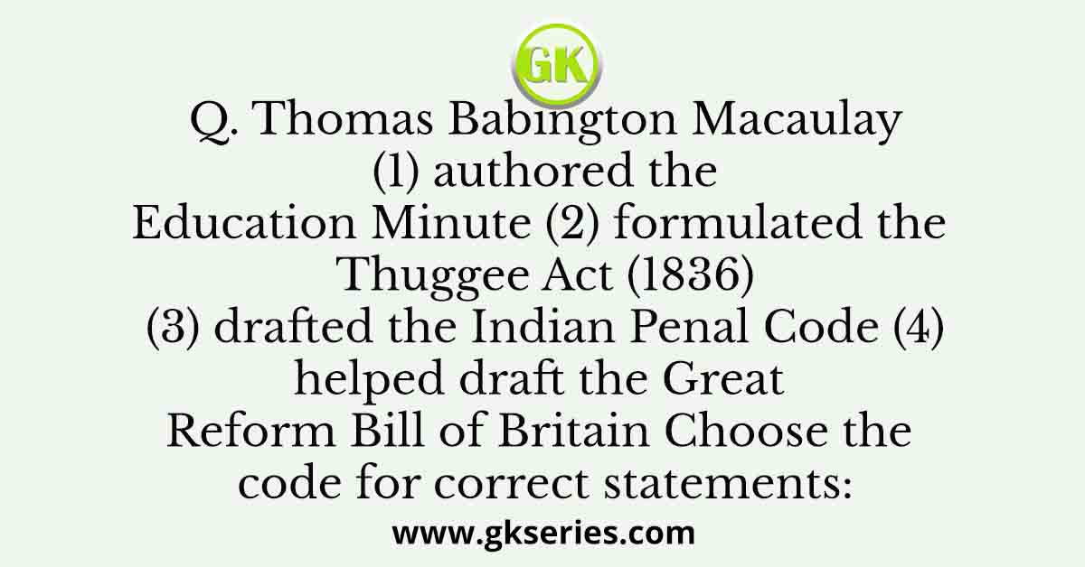 Thomas Babington Macaulay (1) authored the Education Minute (2) formulated the Thuggee Act