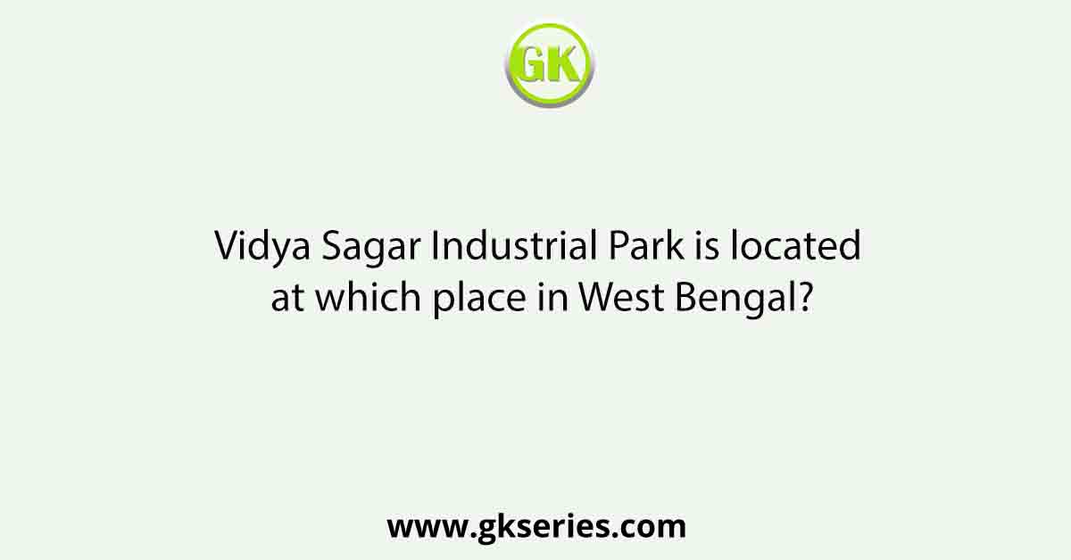 Vidya Sagar Industrial Park is located at which place in West Bengal?