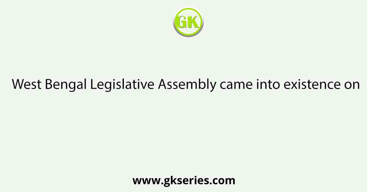 West Bengal Legislative Assembly came into existence on