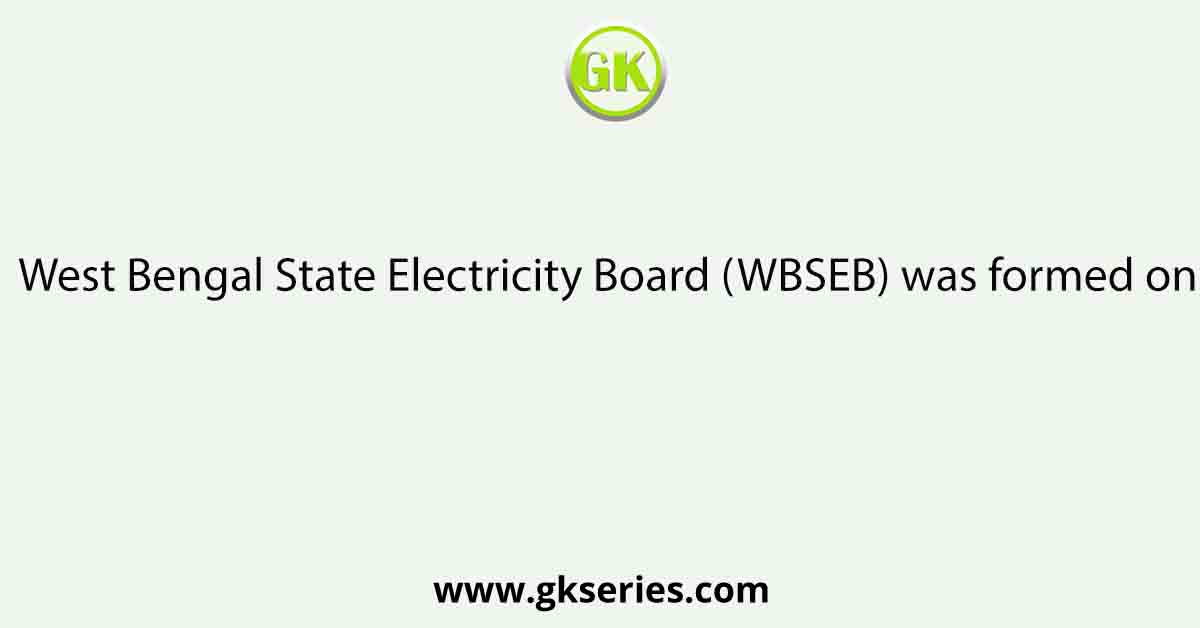 West Bengal State Electricity Board (WBSEB) was formed on