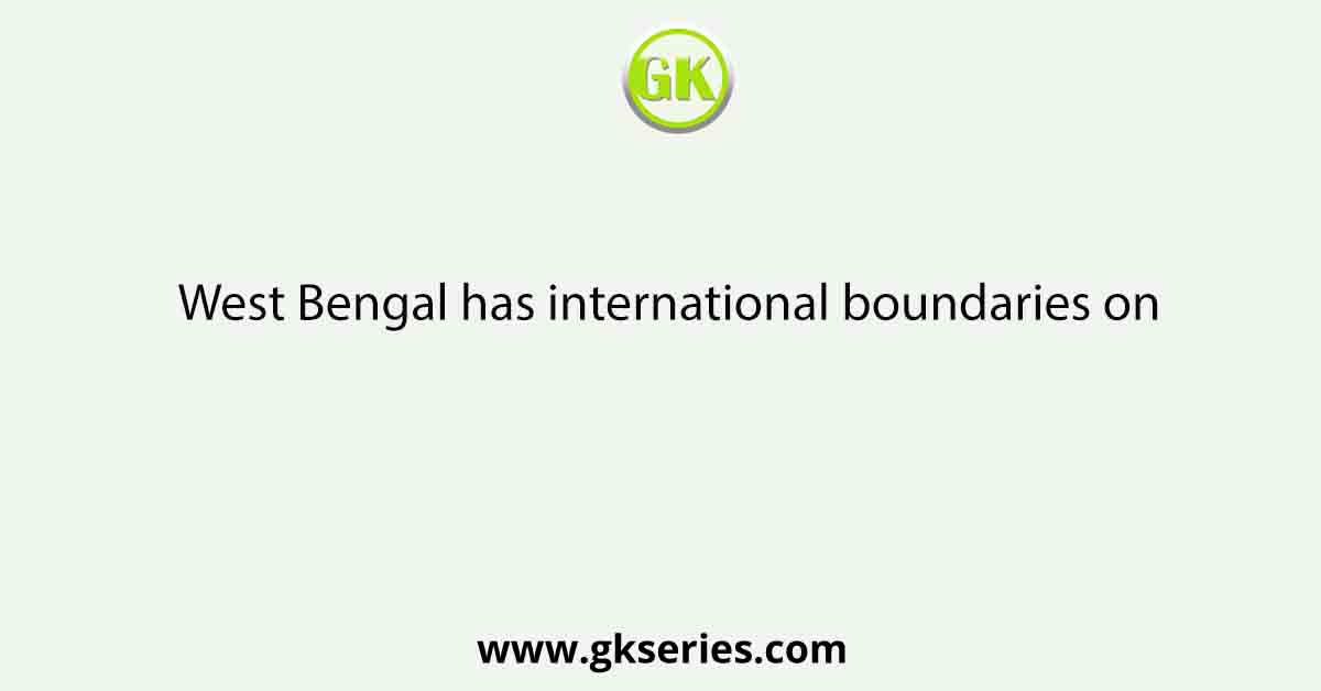 West Bengal has international boundaries on