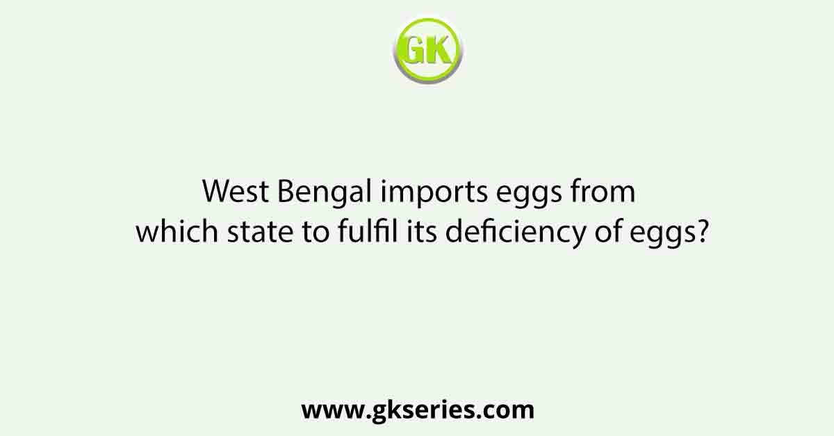 West Bengal imports eggs from which state to fulfil its deficiency of eggs?