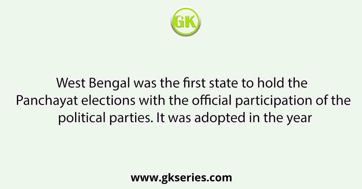 West Bengal was the first state to hold the Panchayat elections with the official participation of the political parties. It was adopted in the year