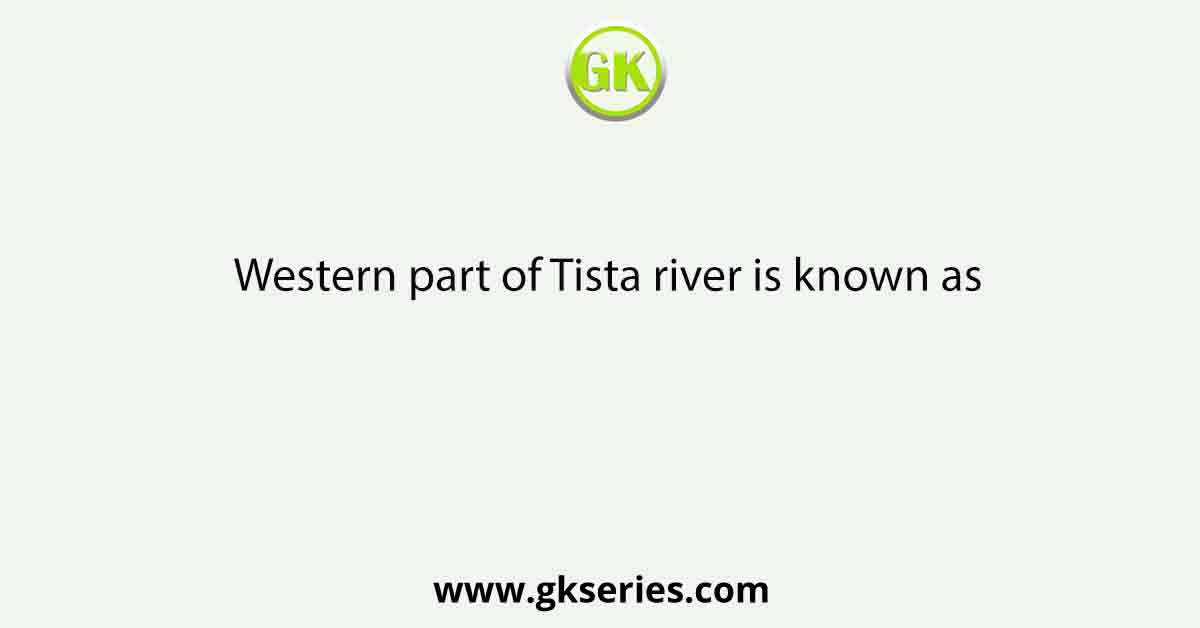 Western part of Tista river is known as