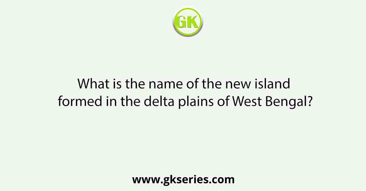 What is the name of the new island formed in the delta plains of West Bengal?