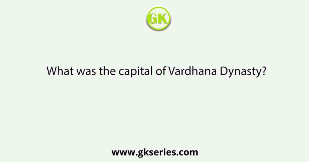 What was the capital of Vardhana Dynasty?