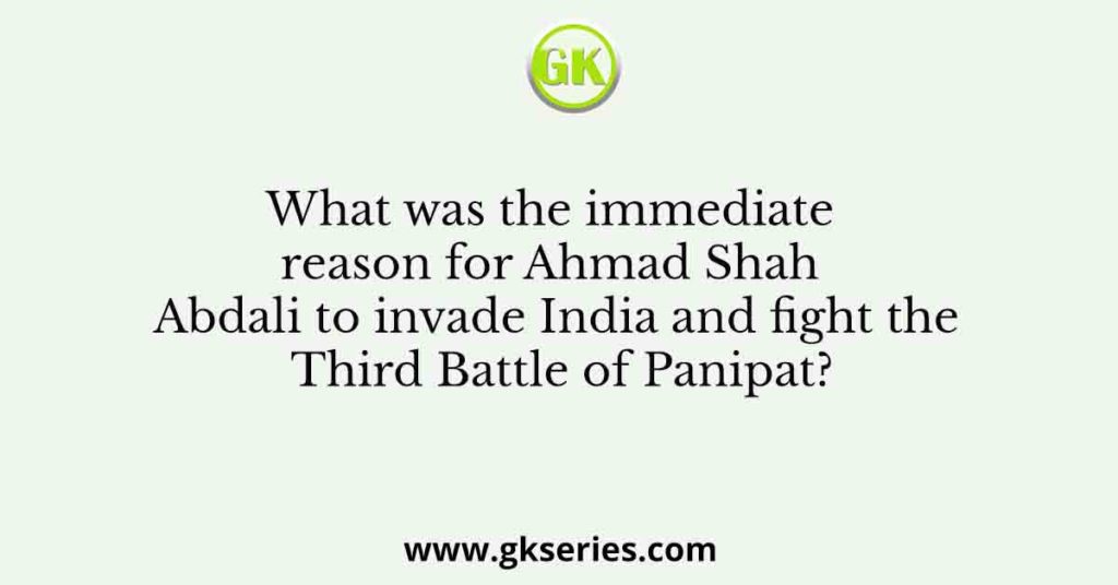 What was the immediate reason for Ahmad Shah Abdali to invade India and fight the Third Battle of Panipat?