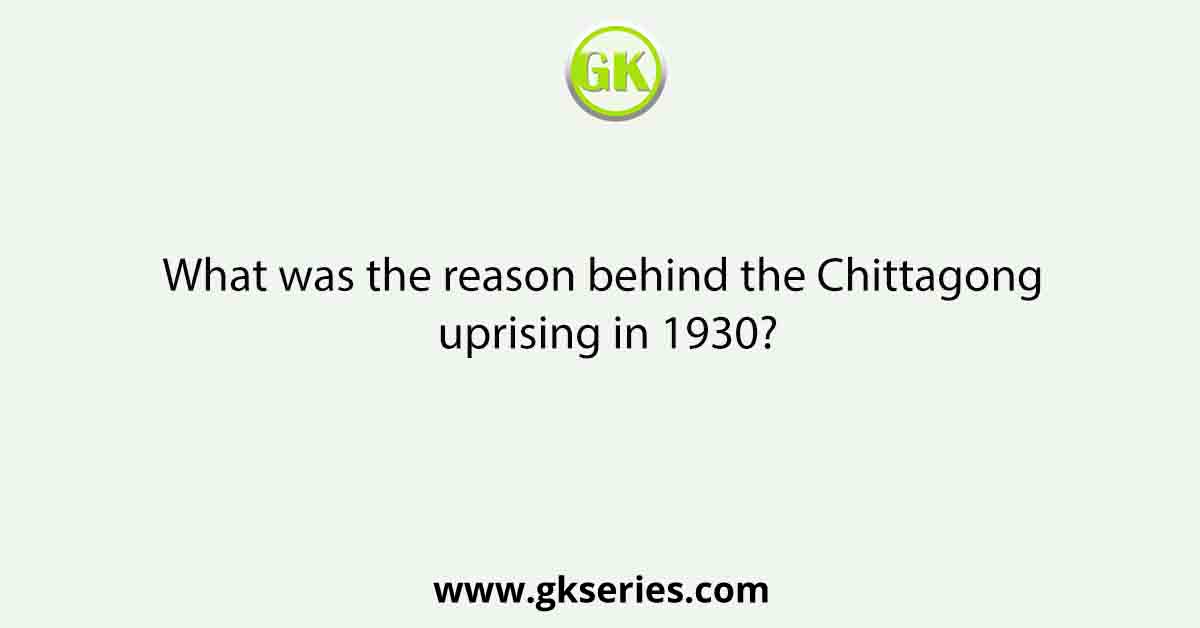 What was the reason behind the Chittagong uprising in 1930?