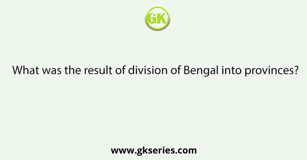 What was the result of division of Bengal into provinces?