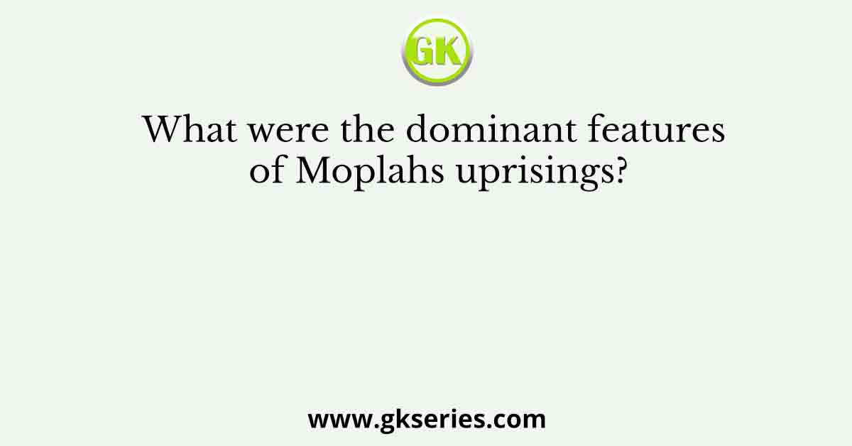 What were the dominant features of Moplahs uprisings?