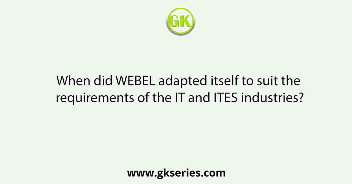 When did WEBEL adapted itself to suit the requirements of the IT and ITES industries?