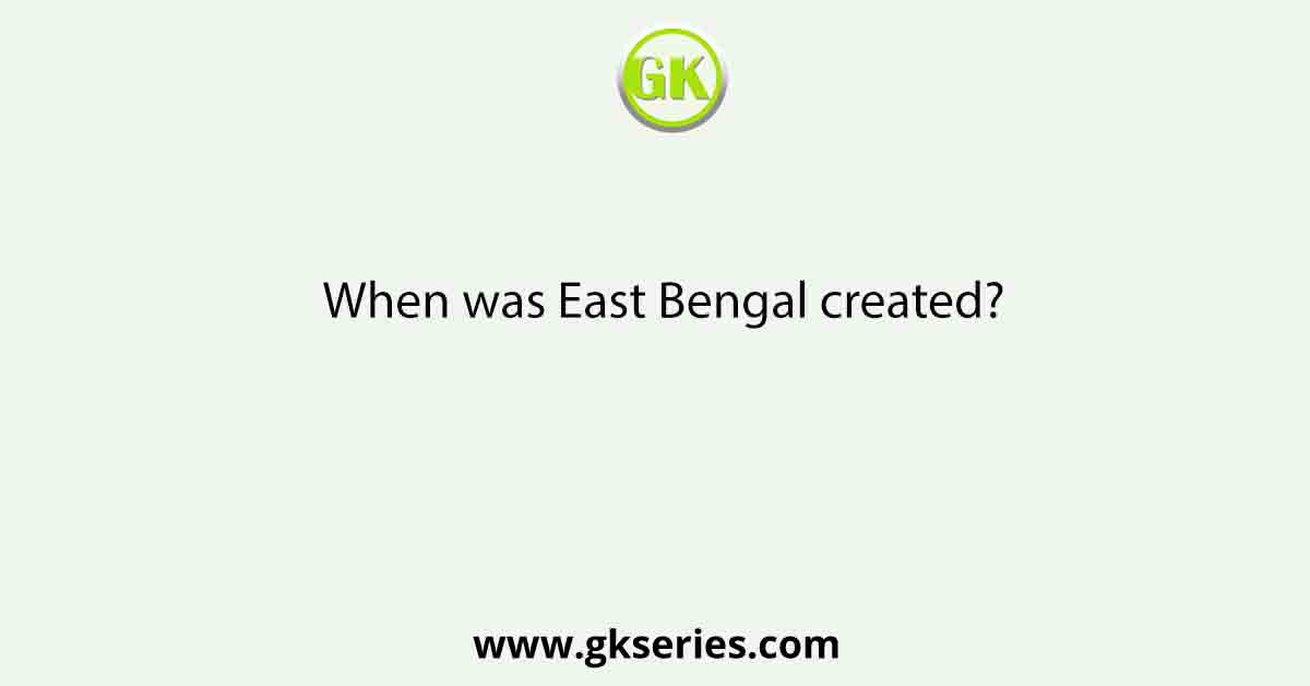 When was East Bengal created?