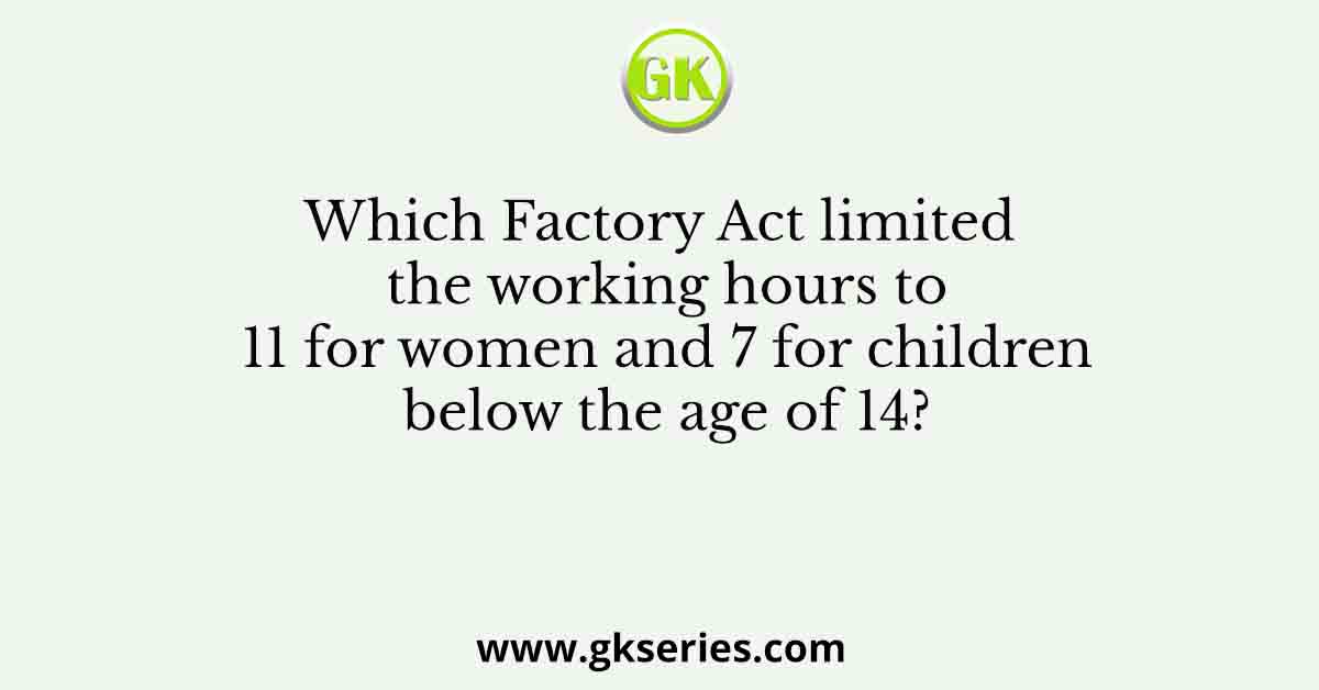 Which Factory Act limited the working hours to 11 for women and 7 for children below the age of 14?