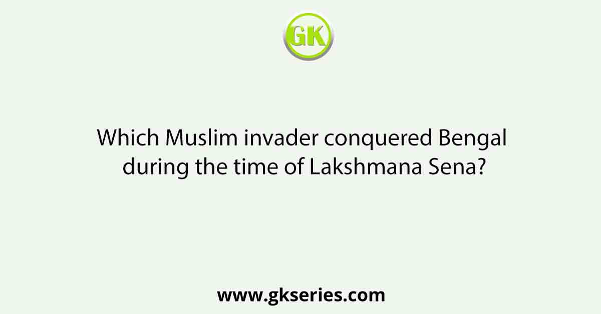 Which Muslim invader conquered Bengal during the time of Lakshmana Sena?