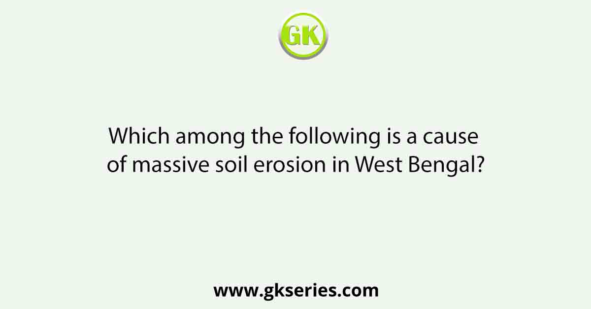 Which among the following is a cause of massive soil erosion in West Bengal?