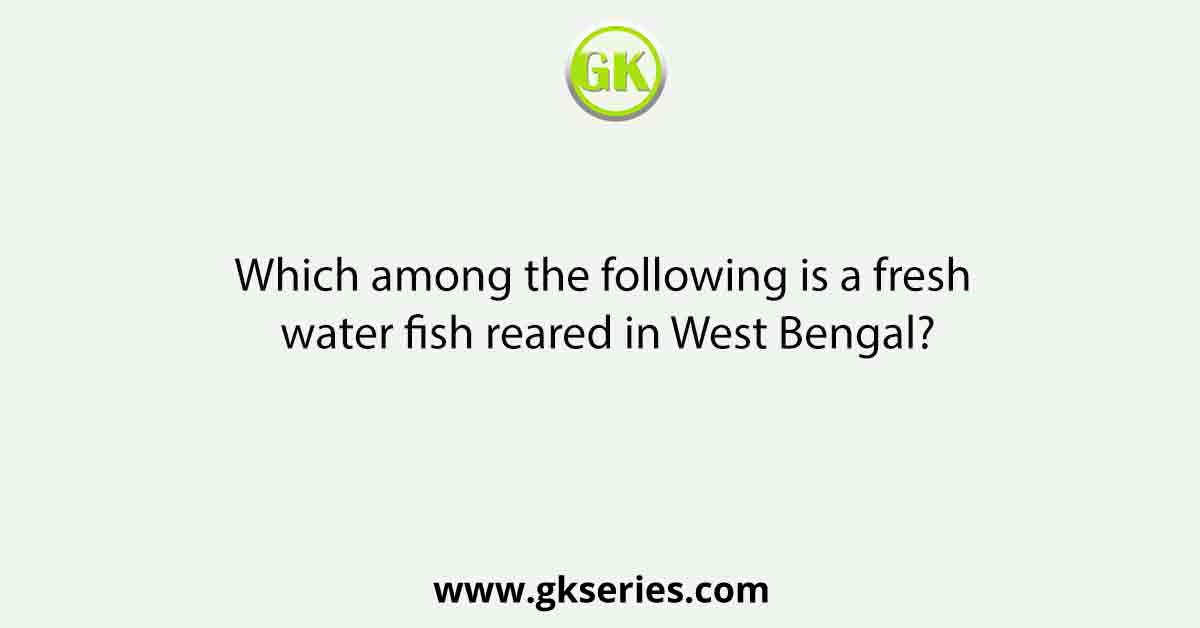 Which among the following is a fresh water fish reared in West Bengal?