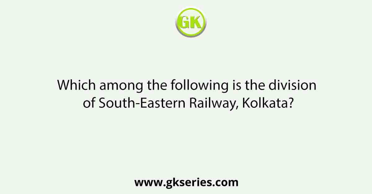 Which among the following is the division of South-Eastern Railway, Kolkata?