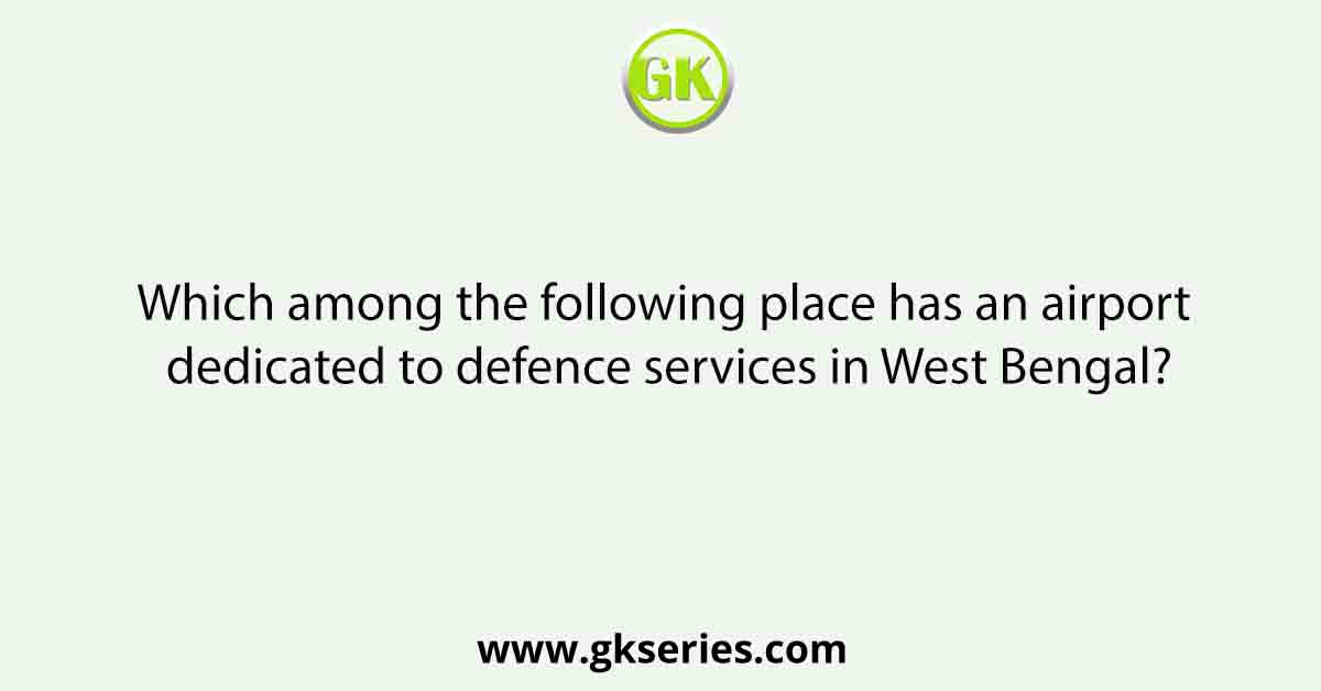 Which among the following place has an airport dedicated to defence services in West Bengal?