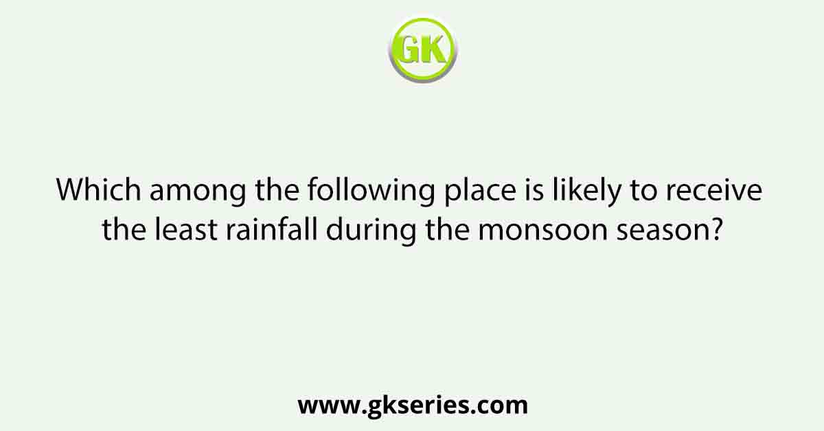 Which among the following place is likely to receive the least rainfall during the monsoon season?