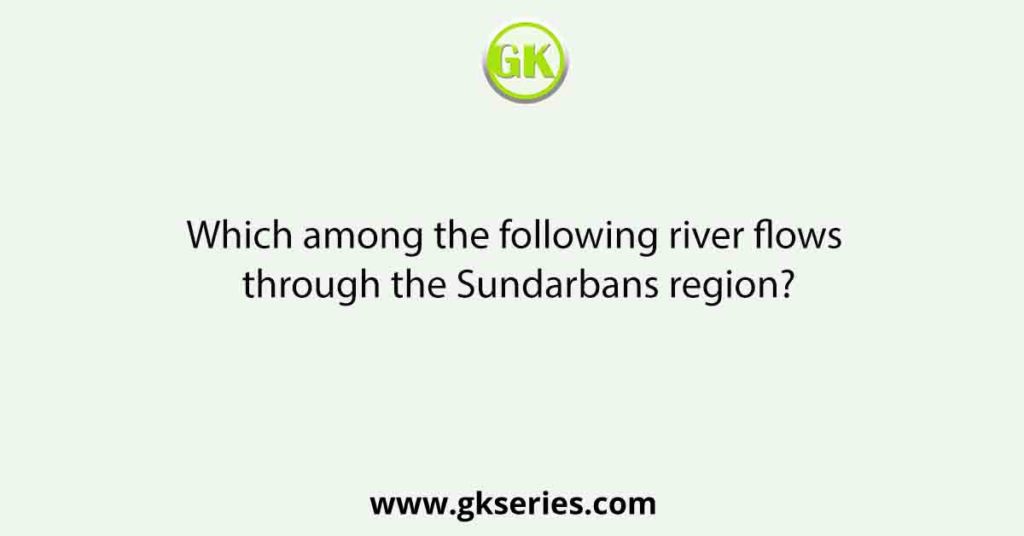 Which among the following river flows through the Sundarbans region?