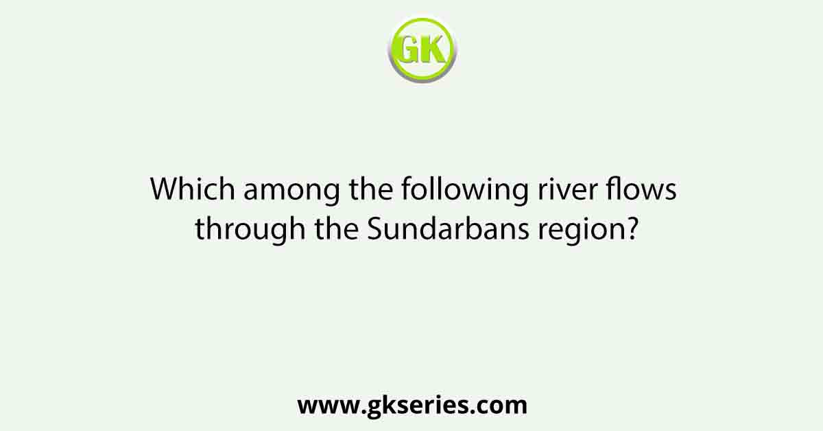 Which among the following river flows through the Sundarbans region?
