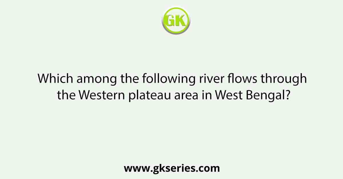 Which among the following river flows through the Western plateau area in West Bengal?